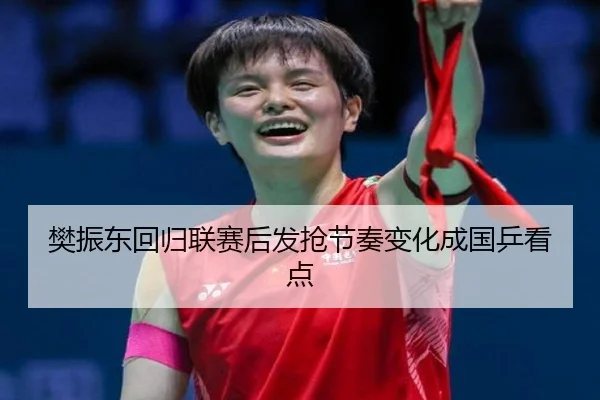 樊振东回归联赛后发抢节奏变化成国乒看点