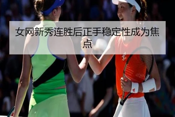 女网新秀连胜后正手稳定性成为焦点