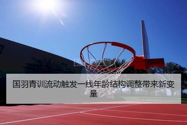 国羽青训流动触发一线年龄结构调整带来新变量